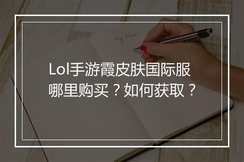 Lol手游霞皮肤国际服哪里购买?如何获取?
