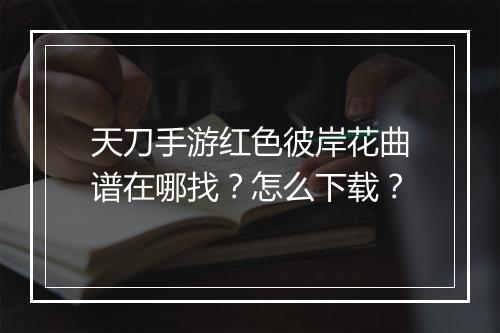 天刀手游红色彼岸花曲谱在哪找?怎么下载?