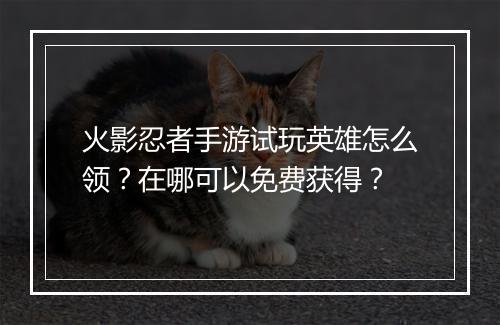 火影忍者手游试玩英雄怎么领?在哪可以免费获得?