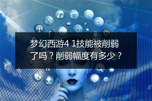 梦幻西游4 1技能被削弱了吗?削弱幅度有多少?