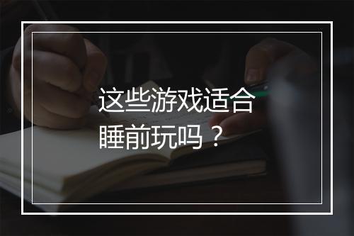 这些游戏适合睡前玩吗？