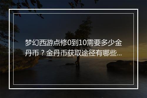梦幻西游点修0到10需要多少金丹币?金丹币获取途径有哪些?