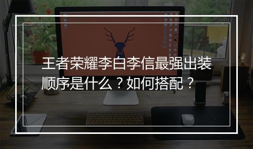 王者荣耀李白李信最强出装顺序是什么?如何搭配?