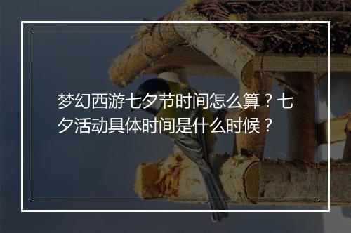 梦幻西游七夕节时间怎么算?七夕活动具体时间是什么时候?