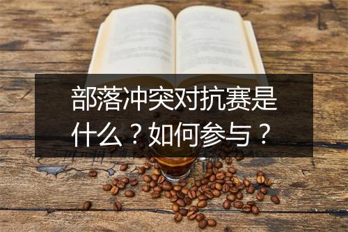 部落冲突对抗赛是什么?如何参与?