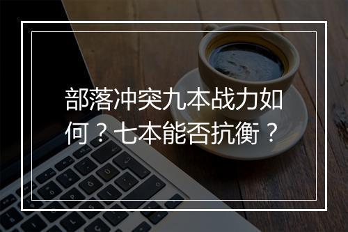 部落冲突九本战力如何？七本能否抗衡？