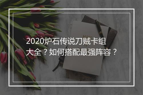 2020炉石传说刀贼卡组大全?如何搭配最强阵容?