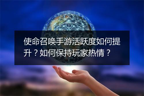 使命召唤手游活跃度如何提升?如何保持玩家热情?