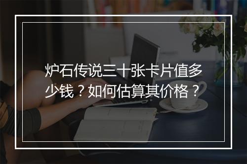 炉石传说三十张卡片值多少钱?如何估算其价格?