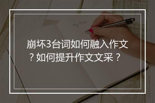 崩坏3台词如何融入作文?如何提升作文文采?