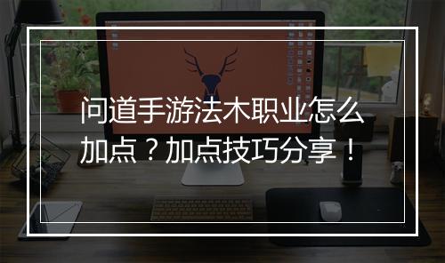 问道手游法木职业怎么加点?加点技巧分享!