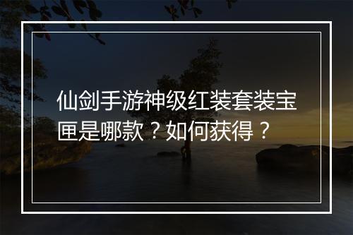 仙剑手游神级红装套装宝匣是哪款?如何获得?