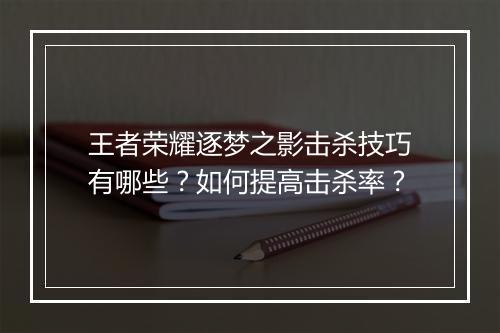 王者荣耀逐梦之影击杀技巧有哪些?如何提高击杀率?