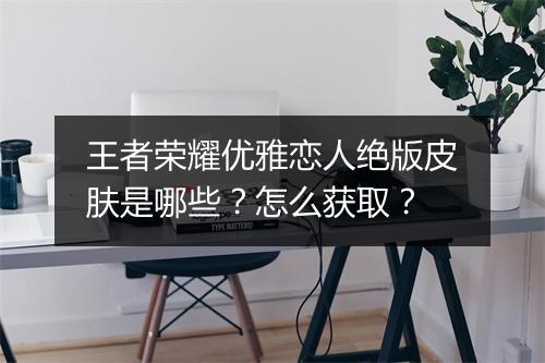 王者荣耀优雅恋人绝版皮肤是哪些?怎么获取?