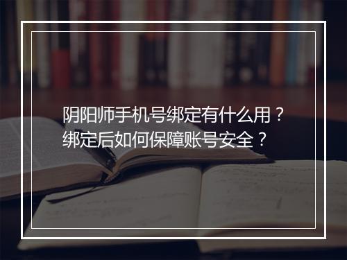 阴阳师手机号绑定有什么用？绑定后如何保障账号安全？