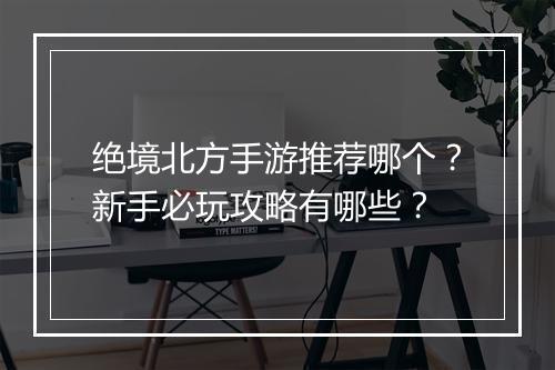 绝境北方手游推荐哪个？新手必玩攻略有哪些？