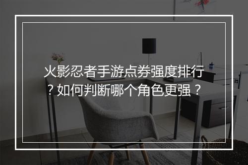 火影忍者手游点券强度排行？如何判断哪个角色更强？