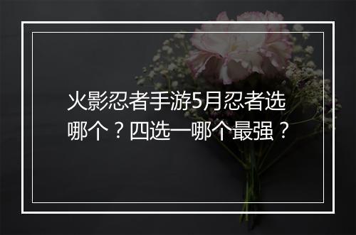 火影忍者手游5月忍者选哪个?四选一哪个最强?