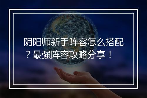 阴阳师新手阵容怎么搭配？最强阵容攻略分享！