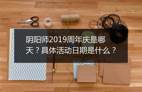 阴阳师2019周年庆是哪天？具体活动日期是什么？