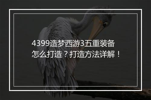 4399造梦西游3五重装备怎么打造?打造方法详解!