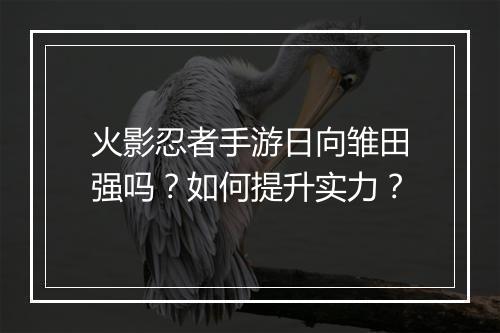 火影忍者手游日向雏田强吗?如何提升实力?