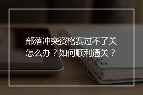 部落冲突资格赛过不了关怎么办?如何顺利通关?
