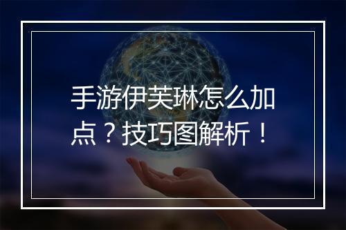 手游伊芙琳怎么加点?技巧图解析!