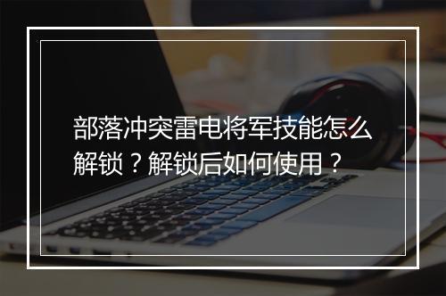 部落冲突雷电将军技能怎么解锁?解锁后如何使用?