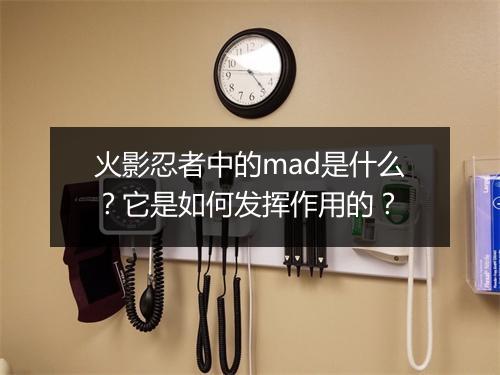 火影忍者中的mad是什么?它是如何发挥作用的?