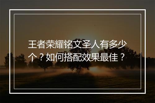 王者荣耀铭文圣人有多少个?如何搭配效果最佳?