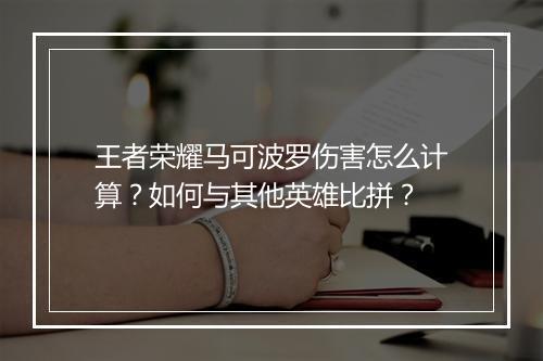 王者荣耀马可波罗伤害怎么计算?如何与其他英雄比拼?