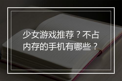 少女游戏推荐?不占内存的手机有哪些?