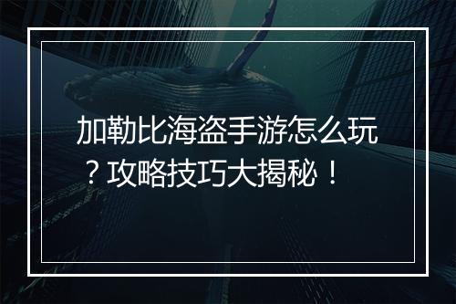加勒比海盗手游怎么玩？攻略技巧大揭秘！