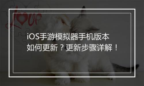 iOS手游模拟器手机版本如何更新?更新步骤详解!
