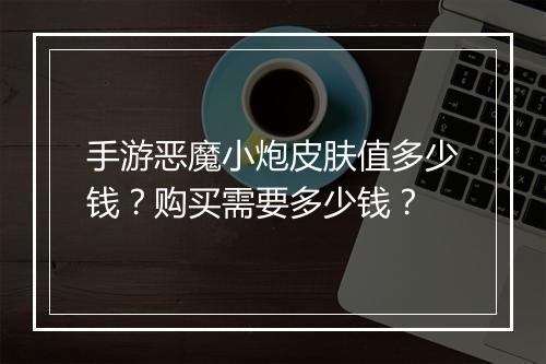 手游恶魔小炮皮肤值多少钱?购买需要多少钱?