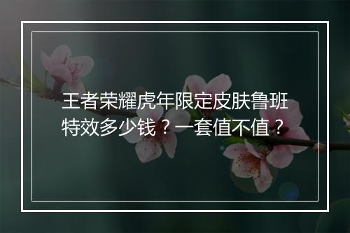 王者荣耀虎年限定皮肤鲁班特效多少钱？一套值不值？