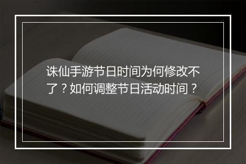 诛仙手游节日时间为何修改不了?如何调整节日活动时间?