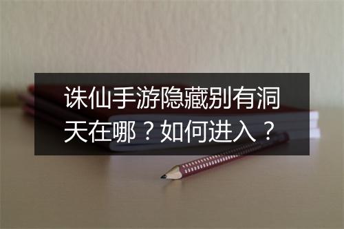 诛仙手游隐藏别有洞天在哪？如何进入？