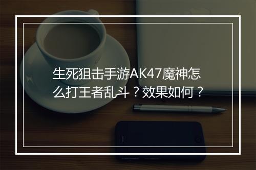 生死狙击手游AK47魔神怎么打王者乱斗?效果如何?