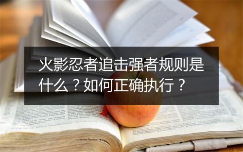 火影忍者追击强者规则是什么?如何正确执行?
