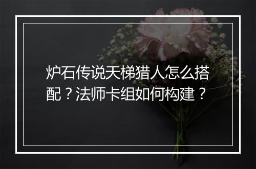 炉石传说天梯猎人怎么搭配?法师卡组如何构建?