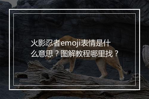 火影忍者emoji表情是什么意思?图解教程哪里找?