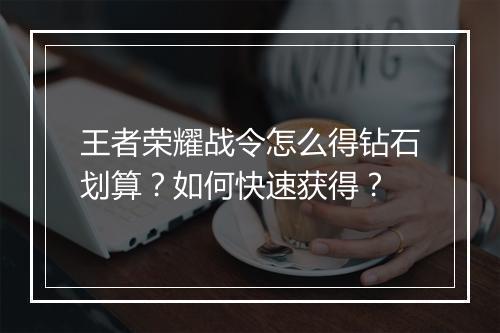 王者荣耀战令怎么得钻石划算?如何快速获得?