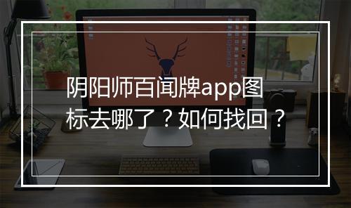 阴阳师百闻牌app图标去哪了？如何找回？