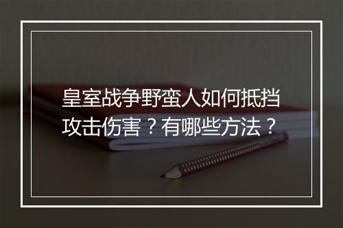 皇室战争野蛮人如何抵挡攻击伤害?有哪些方法?