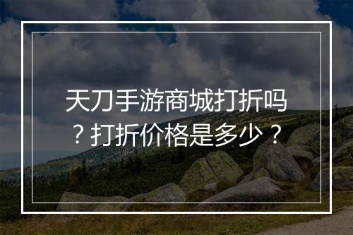 天刀手游商城打折吗?打折价格是多少?