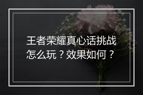 王者荣耀真心话挑战怎么玩?效果如何?