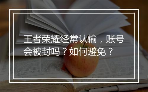 王者荣耀经常认输,账号会被封吗?如何避免?