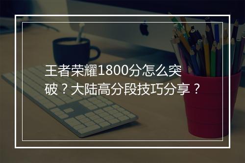 王者荣耀1800分怎么突破?大陆高分段技巧分享?